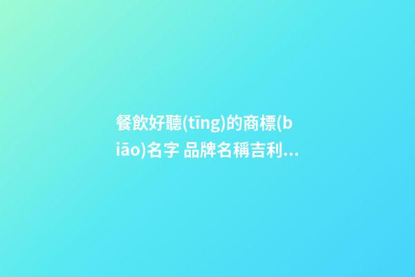 餐飲好聽(tīng)的商標(biāo)名字 品牌名稱吉利高級(jí),起名之家